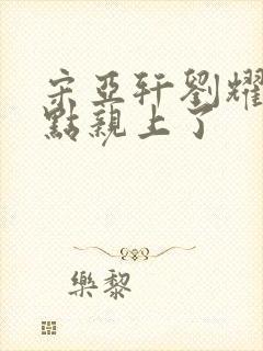 宋亚轩刘耀文差点亲上了