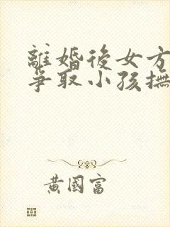 离婚后女方如何争取小孩抚养权