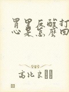 胃里反酸打嗝烧心是怎么回事