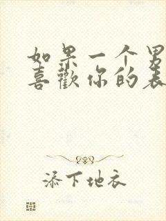 如果一个男孩子喜欢你的表现