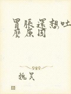 胃胀还想吐是什么原因