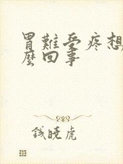 胃难受疼想吐怎么回事