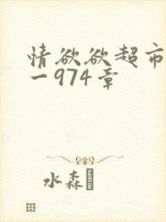 情欲欲超市之1一974章