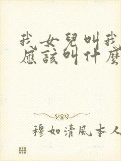 我女儿叫我姑姑应该叫什么