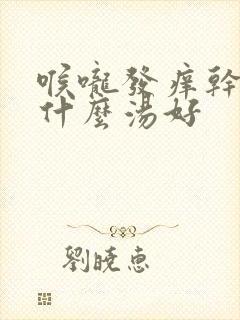 喉咙发痒干咳喝什么汤好