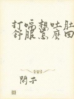 打嗝想吐肚子不舒服怎么回事