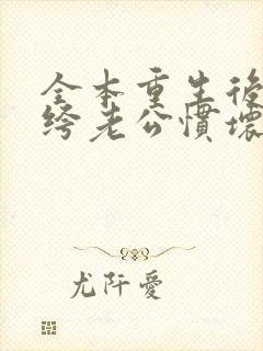 全本重生后被纨绔老公惯坏了