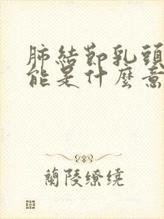 肺结节乳头影可能是什么意思