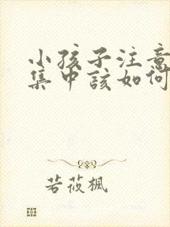 小孩子注意力不集中该如何治疗