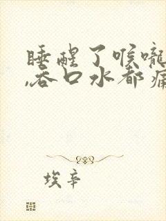 睡醒了喉咙干痛,吞口水都痛