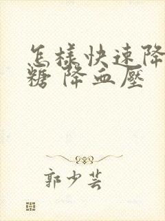 怎样快速降低血糖 降血压