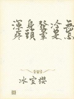 浑身发冷无力头疼头晕是怎么回事