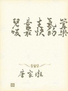 儿童支气管炎止咳最快的药