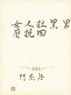 女人拉黑男人怎么挽回