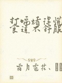 打嗝堵得慌胸闷食道不舒服