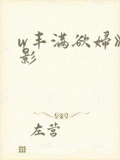 w丰满欲妇》电影