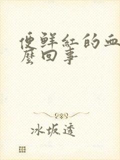 便鲜红的血是怎么回事