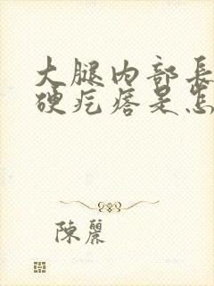 大腿内部长了个硬疙瘩是怎么回事