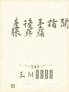 产后手指关节肿胀疼痛