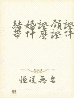 结婚证领证需要带什么证件