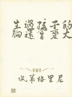 生过孩子的女人胸还会变大吗封面