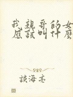 我亲哥的女儿我应该叫什么