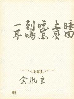 一到晚上睡觉就耳鸣怎么回事