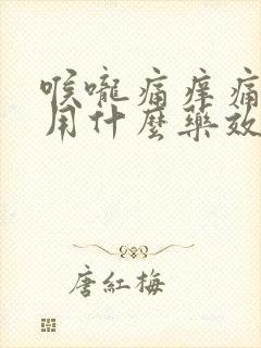 喉咙痛痒痛咳嗽用什么药效果好