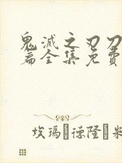 鬼灭之刃刀匠村篇全集免费看