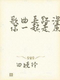 歌曲长路漫漫陪你一起走原唱封面