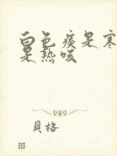 白色痰是寒咳还是热咳