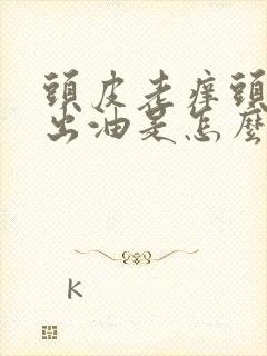 头皮老痒头发还出油是怎么回事封面