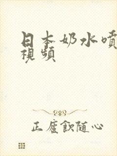 日本奶水喷在线视频