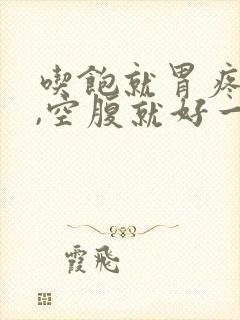 吃饱就胃疼胃胀,空腹就好一点怎么回事