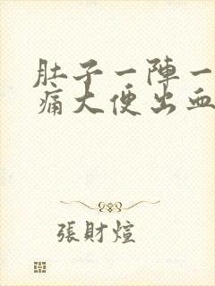 肚子一阵一阵绞痛大便出血