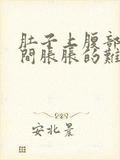 肚子上腹部正中间胀胀的难受