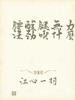 腰酸腿无力发软没劲吃什么药