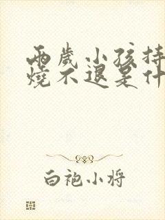 两岁小孩持续低烧不退是什么原因