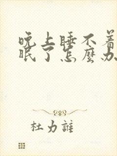 晚上睡不着觉失眠了怎么办