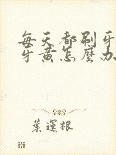 每天都刷牙还是牙黄怎么办