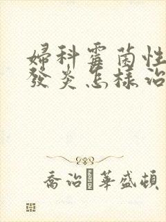 妇科霉菌性阴道发炎怎样治疗