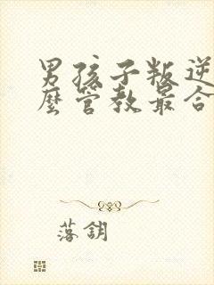 男孩子叛逆期怎么管教最合适