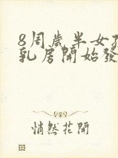 8周岁半女孩子乳房开始发育正常吗