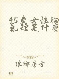 45岁女性胸闷气短是什么原因引起的