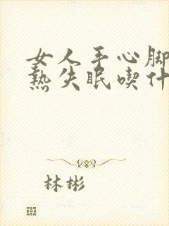 女人手心脚心发热失眠吃什么药