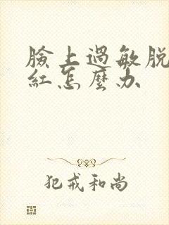 脸上过敏脱皮发红怎么办