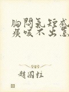 胸闷气短感觉有痰咳不出怎么回事封面