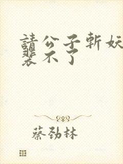 请公子斩妖小说裴不了