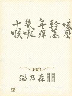 十几年干咳无痰喉咙痒怎么治