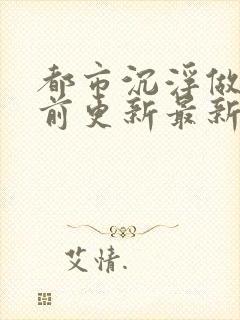 都市沉浮做局超前更新最新章节阅读